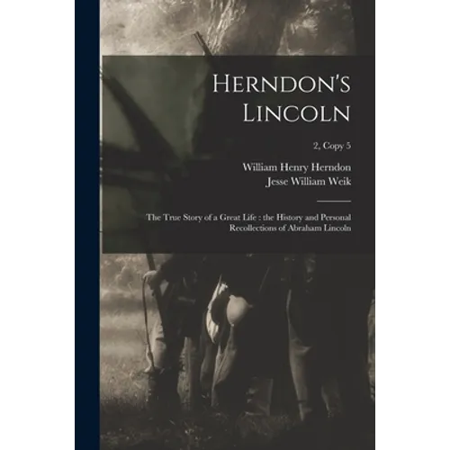 Herndon's Lincoln: the True Story of a Great Life: the History and Personal Recollections of Abraham Lincoln; 2, copy 5