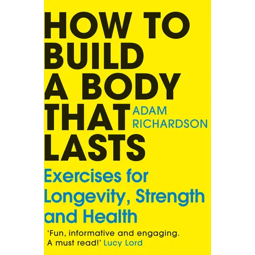 How to Build a Body That Lasts: Exercises for Longevity, Strength and Health