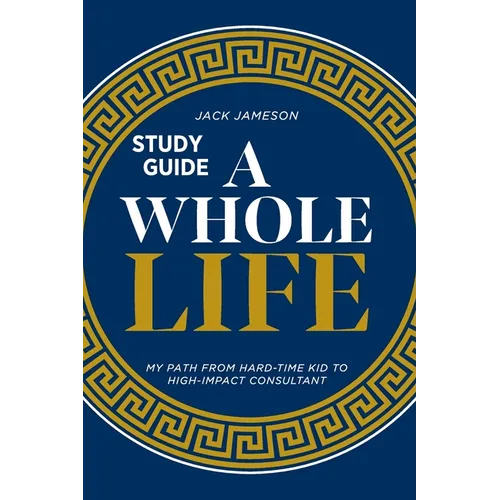 A Whole Life Study Guide: My path from hard-time kid to high-impact consultant