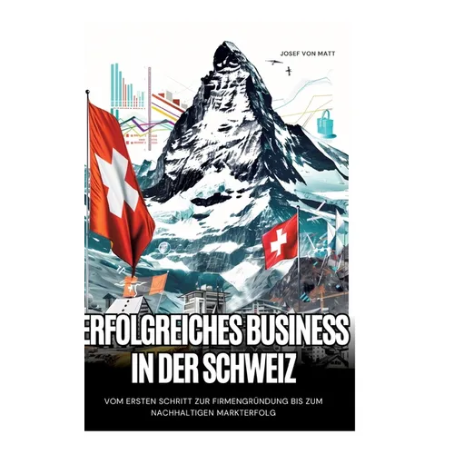 Erfolgreiches Business in der Schweiz: Vom ersten Schritt zur Firmengründung bis zum nachhaltigen Markterfolg