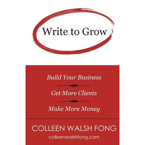 Write to Grow: Build Your Business, Get More Clients, Make More Money