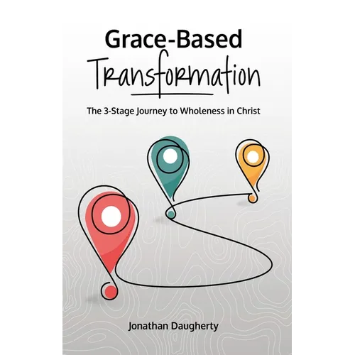 Grace-Based Transformation: The 3-Stage Journey to Wholeness in Christ