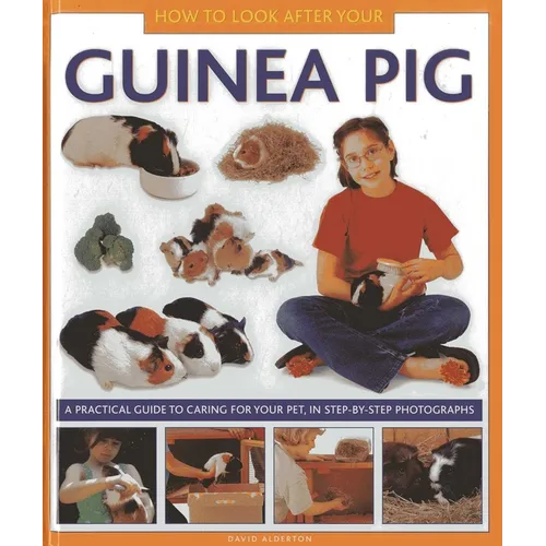 How to Look After Your Guinea Pig: A Practical Guide to Caring for Your Pet, in Step-By-Step Photographs