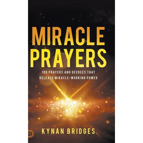 Miracle Prayers: 100 Prayers and Decrees That Release Miracle-Working Power