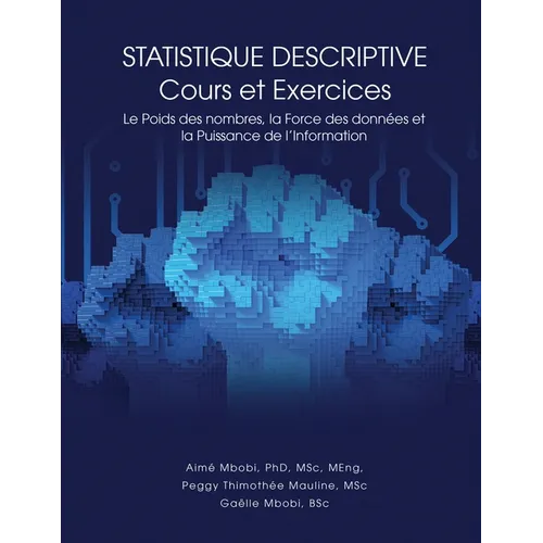 STATISTIQUE DESCRIPTIVE Cours et Exercices: Le Poids des nombres, la Force des données et la Puissance de l'Information