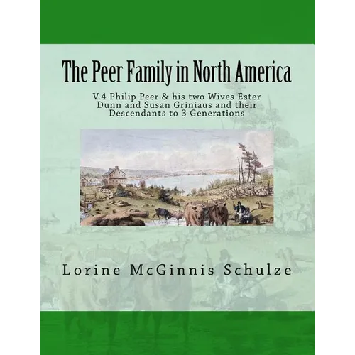 The Peer Family in North America: V.4 Philip Peer & his two Wives Ester Dunn and Susan Griniaus and their Descendants to 3 Generations