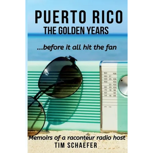 Puerto Rico: The Golden Years Before It All Hit The Fan (Memoirs Of A Raconteur Radio Host)