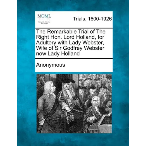 The Remarkable Trial of the Right Hon. Lord Holland, for Adultery with Lady Webster, Wife of Sir Godfrey Webster Now Lady Holland