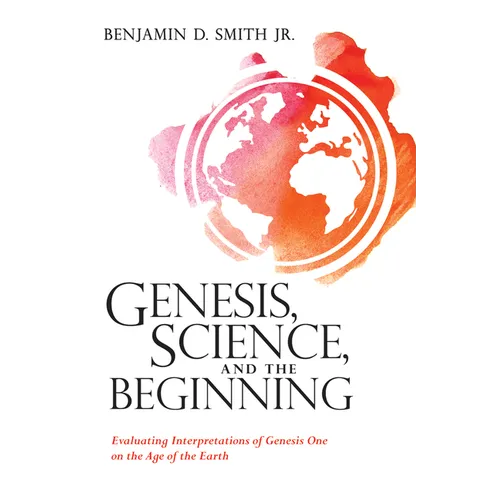 Genesis, Science, and the Beginning: Evaluating Interpretations of Genesis One on the Age of the Earth