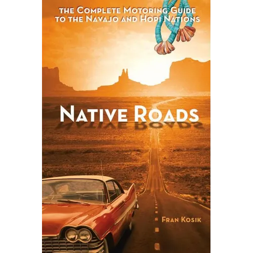 Native Roads: The Complete Motoring Guide to the Navajo and Hopi Nations