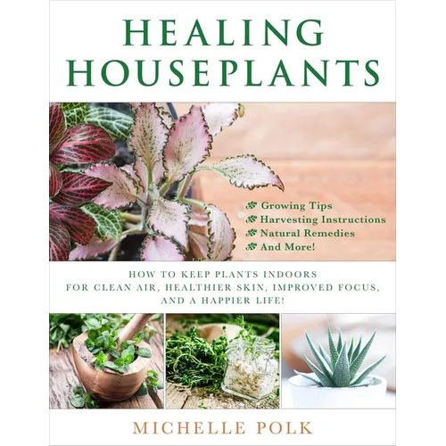 Healing Houseplants: How to Keep Plants Indoors for Clean Air, Healthier Skin, Improved Focus, and a Happier Life!