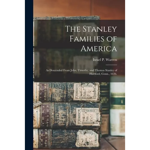 The Stanley Families of America: As Descended From John, Timothy, and Thomas Stanley of Hartford, Conn., 1636.