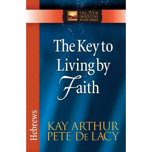 The Key to Living by Faith: Hebrews