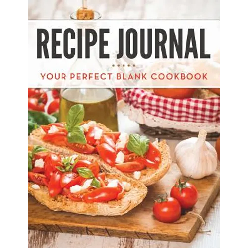 Recipe Journal: Your Perfect Blank Cookbook