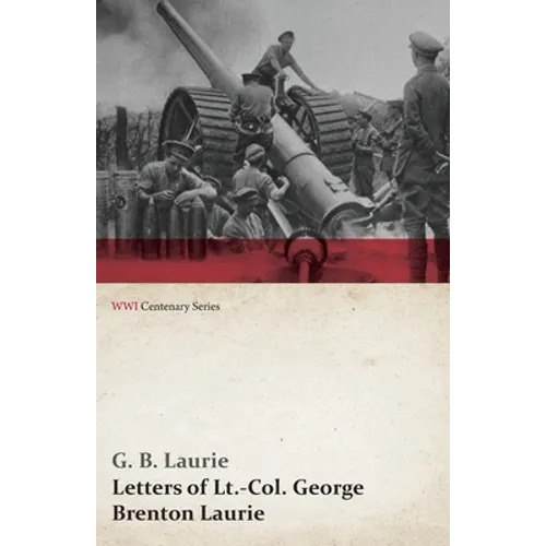 Letters of Lt.-Col. George Brenton Laurie (Wwi Centenary Series)