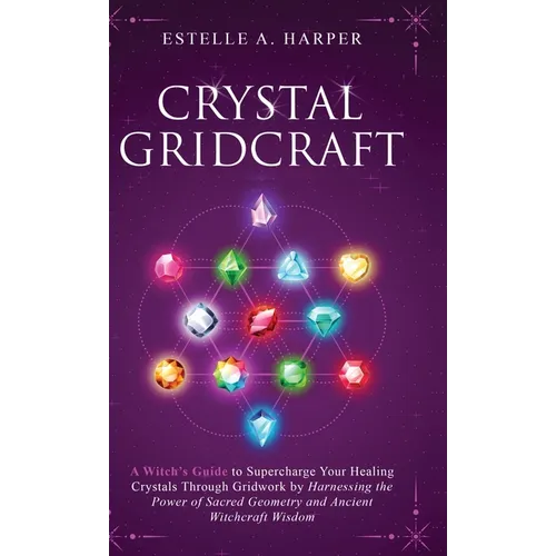 Crystal GridCraft: A Witch's Guide to Supercharge Your Healing Crystals Through Gridwork by Harnessing the Power of Sacred Geometry and A