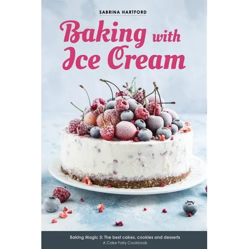 Baking with Ice Cream: Baking Magic 3: The best ice cream cakes, cookies and desserts recipes