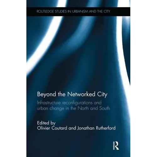 Beyond the Networked City: Infrastructure reconfigurations and urban change in the North and South