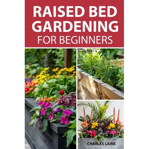 Raised Bed Gardening For Beginners: Simple Steps For Transforming Your Garden Space With Elevated Planters