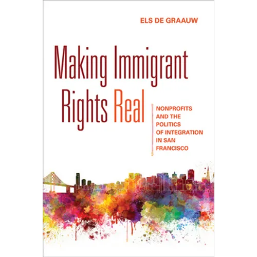Making Immigrant Rights Real: Nonprofits and the Politics of Integration in San Francisco