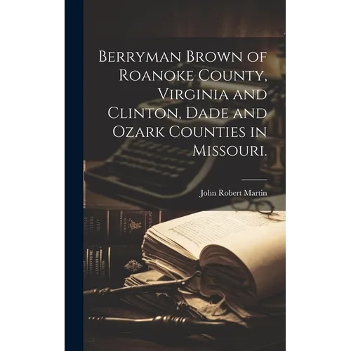 Berryman Brown of Roanoke County, Virginia and Clinton, Dade and Ozark Counties in Missouri.