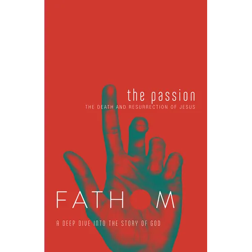 Fathom Bible Studies: The Passion Student Journal (Death and Resurrection of Jesus): The Death and Resurrection of Jesus