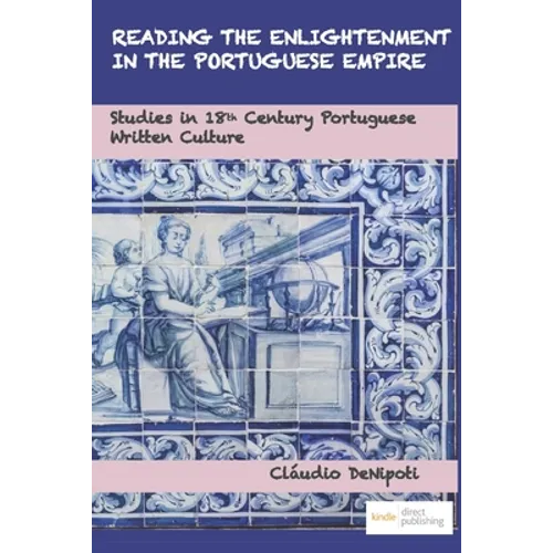 Reading the Enlightenment in the Portuguese Empire: Studies in 18th Century Portuguese Written Culture
