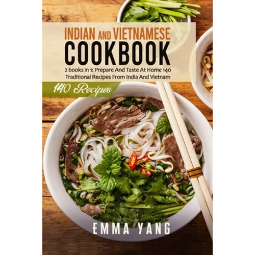 Indian And Vietnamese Cookbook: 2 books in 1: Prepare And Taste At Home 140 Traditional Recipes From India And Vietnam
