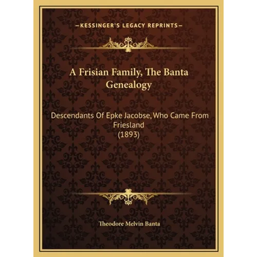 A Frisian Family, The Banta Genealogy: Descendants Of Epke Jacobse, Who Came From Friesland (1893)