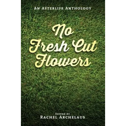 No Fresh Cut Flowers: An Afterlife Anthology