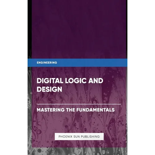 Digital Logic and Design - Mastering the Fundamentals