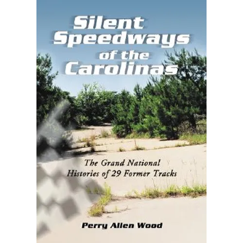 Silent Speedways of the Carolinas: The Grand National Histories of 29 Former Tracks