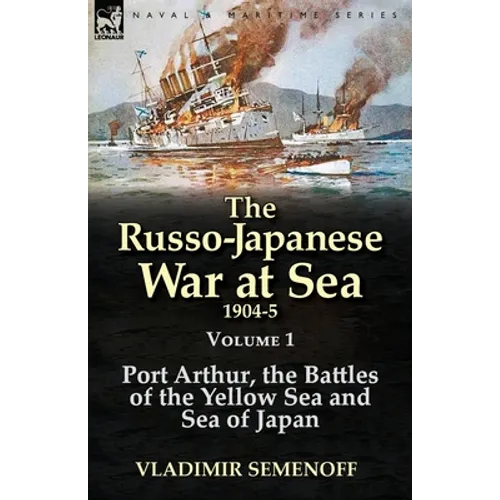 The Russo-Japanese War at Sea 1904-5: Volume 1-Port Arthur, the Battles of the Yellow Sea and Sea of Japan