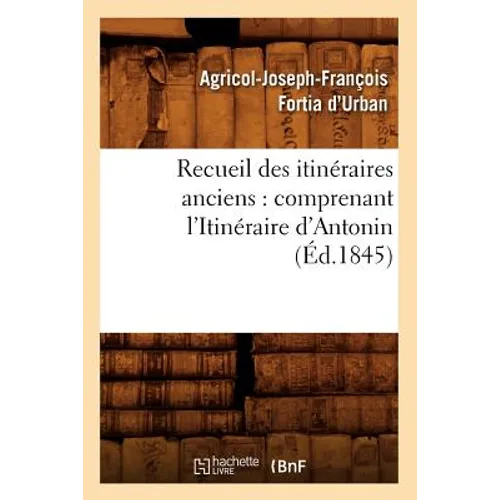 Recueil Des Itinéraires Anciens: Comprenant l'Itinéraire d'Antonin (Éd.1845)