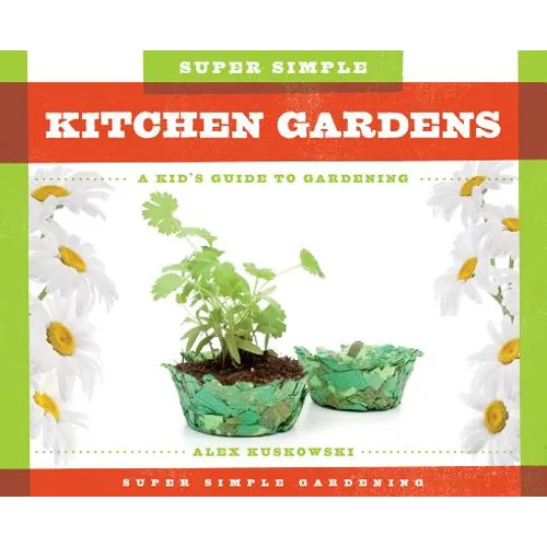 Super Simple Kitchen Gardens: A Kid's Guide to Gardening: A Kid's Guide to Gardening