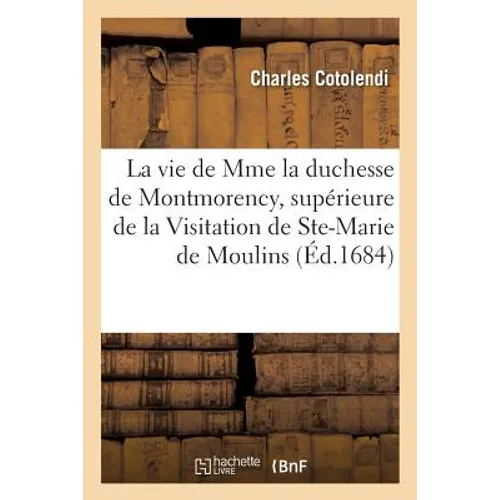 La vie de Mme la duchesse de Montmorency, supérieure de la Visitation de Ste-Marie de Moulins