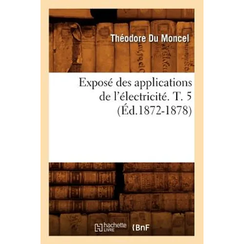 Exposé Des Applications de l'Électricité. T. 5 (Éd.1872-1878)