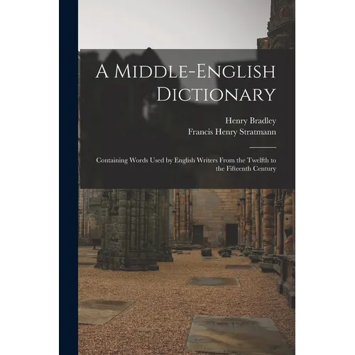 A Middle-English Dictionary: Containing Words Used by English Writers From the Twelfth to the Fifteenth Century