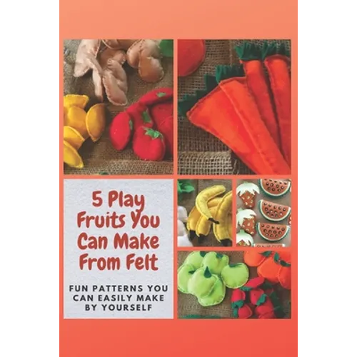 5 Play Fruits You Can Make From Felt: Fun Patterns You Can Easily Make by Yourself