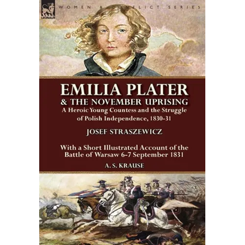 Emilia Plater & the November Uprising: a Heroic Young Countess and the Struggle of Polish Independence, 1830-31, With a Short Illustrated Account of t