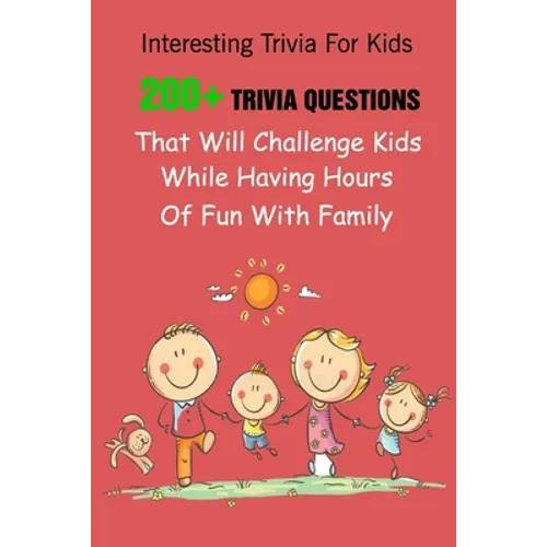Interesting Trivia For Kids: 200+ Trivia Questions That Will Challenge Kids While Having Hours Of Fun With Family