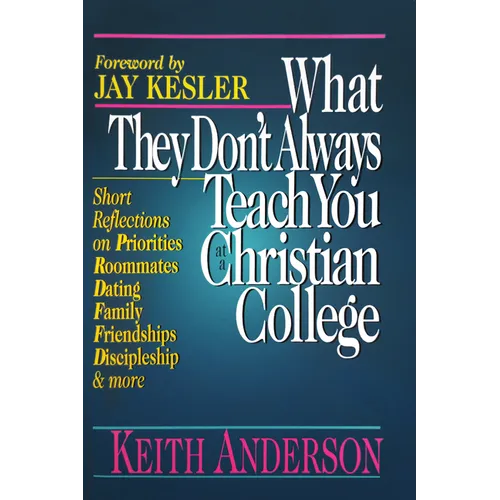What They Don't Always Teach You at a Christian College: Short Reflections on Priorities, Roommates, Dating, Family, Friendships, Discipleship and mor