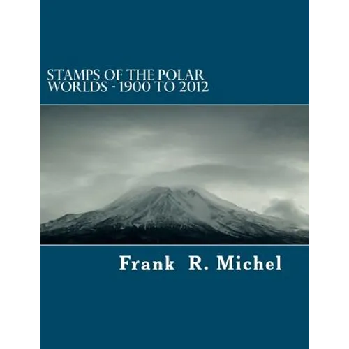 Stamps of the Polar Worlds - 1900 to 2012: A study of the Polar Regions of the world and their relationships to the human condition of our planet.