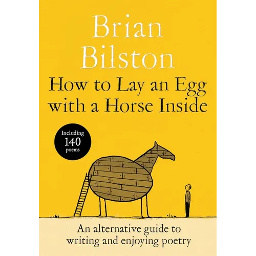 How to Lay an Egg with a Horse Inside: An Alternative Guide to Writing and Enjoying Poetry