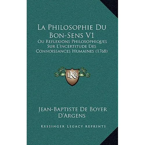 La Philosophie Du Bon-Sens V1: Ou Reflexions Philosophiques Sur L'Incertitude Des Connoissances Humaines (1768)
