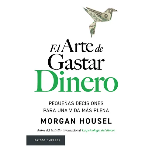 El Arte de Gastar Dinero: Pequeñas Decisiones Para Una Vida Más Plena / The Art of Spending Money: Simpler Choices for a Richer Life