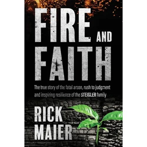 Fire and Faith: The Fatal Fire, Rush to Judgment and Inspiring Resilience of the Steigler Family