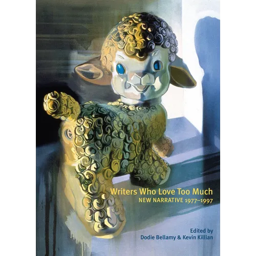 Writers Who Love Too Much: New Narrative Writing 1977-1997