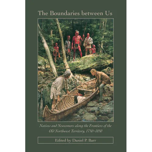 The Boundaries Between Us: Natives and Newcomers along the Frontiers of the Old Northwest Territory, 1750-1850