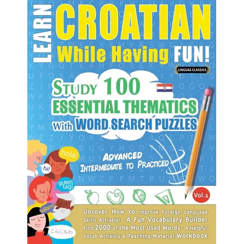 Learn Croatian While Having Fun! - Advanced: Intermediate to Practiced - Study 100 Essential Thematics with Word Search Puzzles - Vol.1